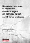 Diagnostic, entretien et réparation des ouvrages en béton armé en 44 fiches pratiques